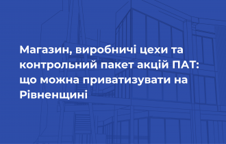 Магазин, виробничі цехи та контрольний пакет акцій ПАТ: що можна приватизувати на Рівненщині